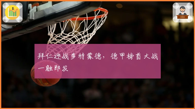 拜仁迎战多特蒙德，德甲榜首大战一触即发