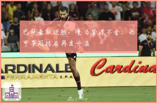 巴萨豪取连胜，皇马紧追不舍：西甲争冠格局再度升温