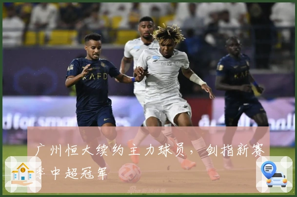 广州恒大续约主力球员，剑指新赛季中超冠军