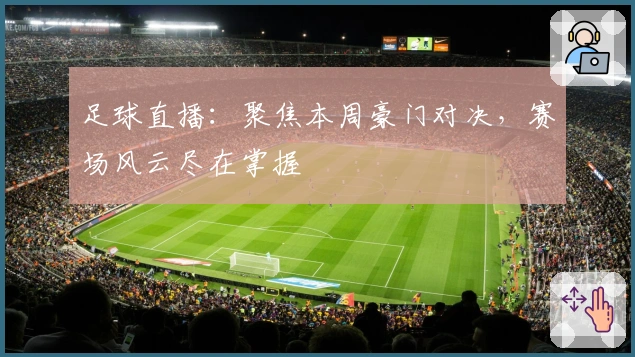足球直播：聚焦本周豪门对决，赛场风云尽在掌握