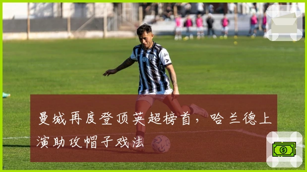 曼城再度登顶英超榜首，哈兰德上演助攻帽子戏法