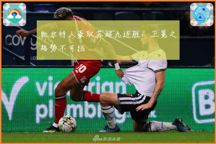 凯尔特人豪取苏超九连胜，卫冕之路势不可挡