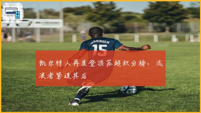 凯尔特人再度登顶苏超积分榜，流浪者紧追其后