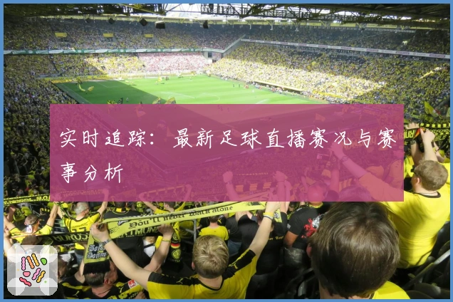 实时追踪：最新足球直播赛况与赛事分析