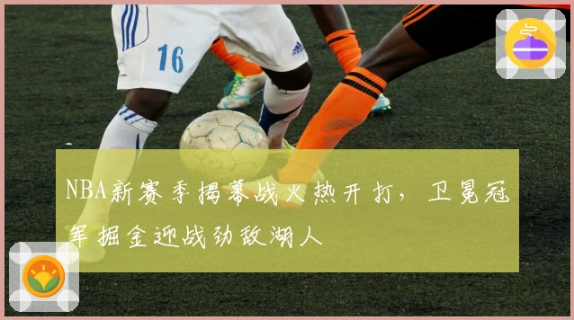 NBA新赛季揭幕战火热开打，卫冕冠军掘金迎战劲敌湖人