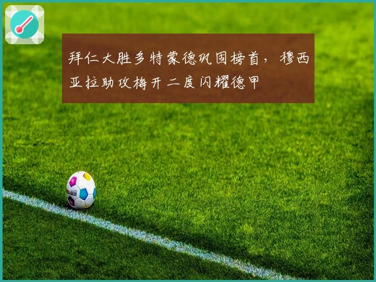 拜仁大胜多特蒙德巩固榜首，穆西亚拉助攻梅开二度闪耀德甲