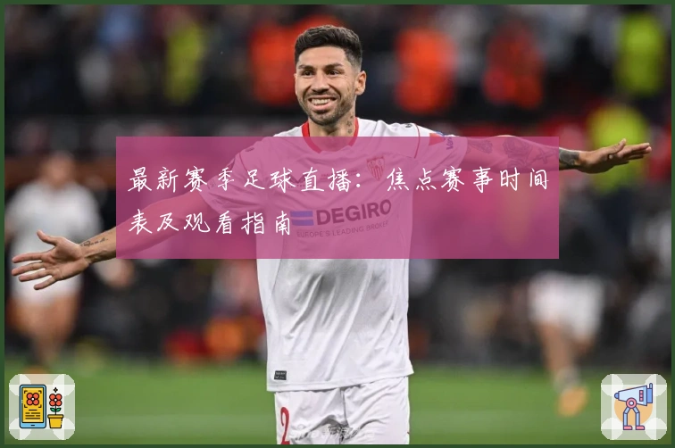 最新赛季足球直播：焦点赛事时间表及观看指南