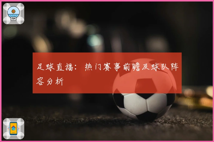 足球直播：热门赛事前瞻及球队阵容分析