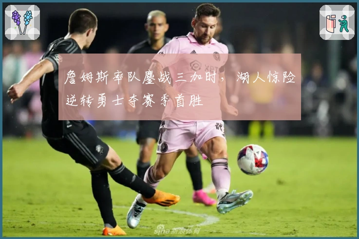 詹姆斯率队鏖战三加时，湖人惊险逆转勇士夺赛季首胜