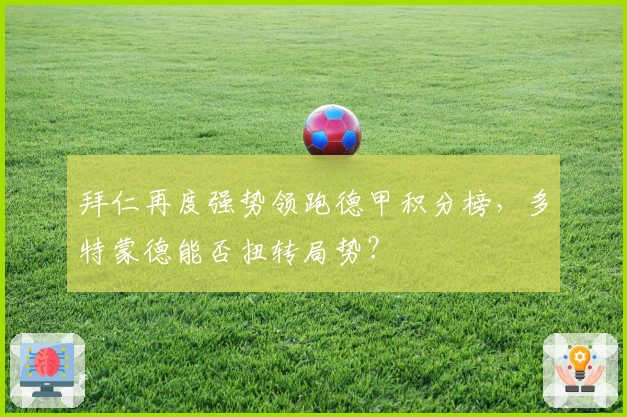 拜仁再度强势领跑德甲积分榜，多特蒙德能否扭转局势？