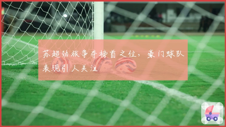 苏超劲旅争夺榜首之位,豪门球队表现引人关注