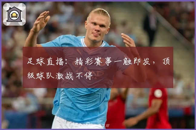 足球直播：精彩赛事一触即发，顶级球队激战不停