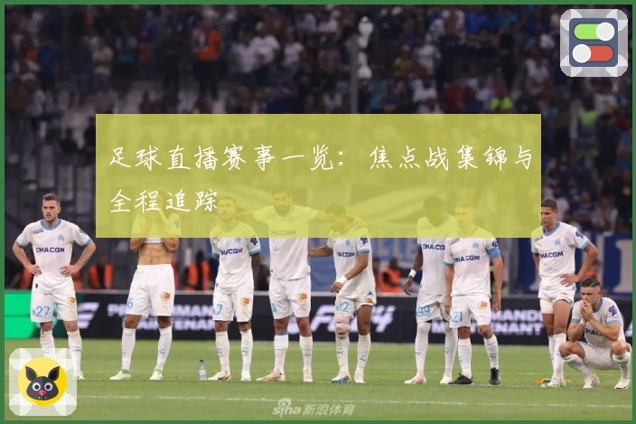 足球直播赛事一览：焦点战集锦与全程追踪